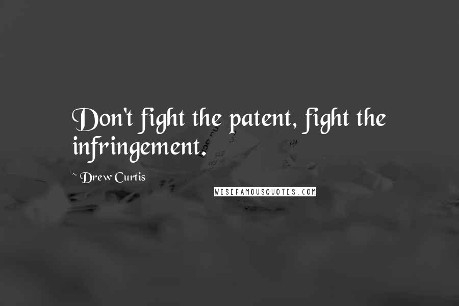 Drew Curtis Quotes: Don't fight the patent, fight the infringement.