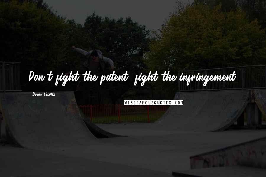 Drew Curtis Quotes: Don't fight the patent, fight the infringement.