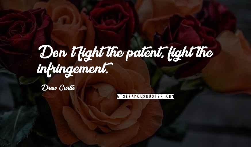 Drew Curtis Quotes: Don't fight the patent, fight the infringement.