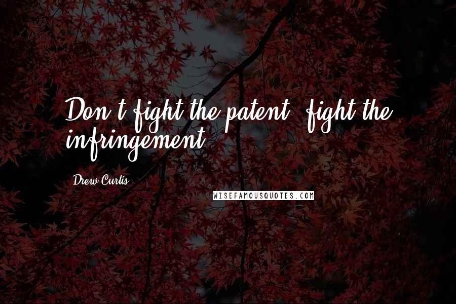 Drew Curtis Quotes: Don't fight the patent, fight the infringement.