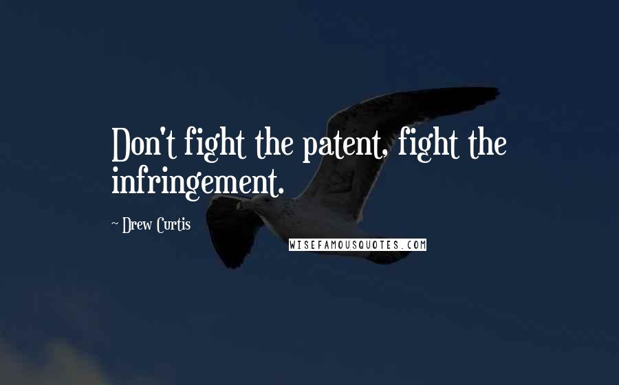Drew Curtis Quotes: Don't fight the patent, fight the infringement.