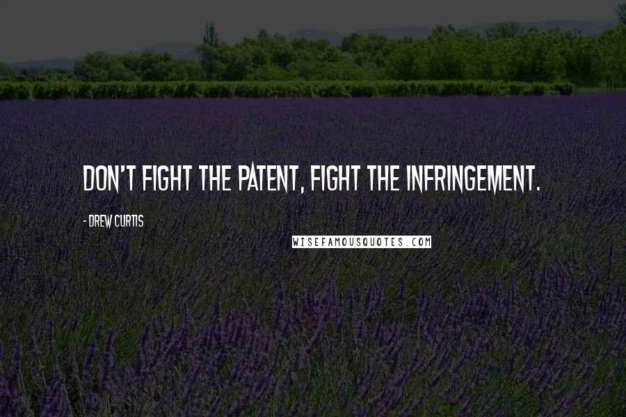 Drew Curtis Quotes: Don't fight the patent, fight the infringement.