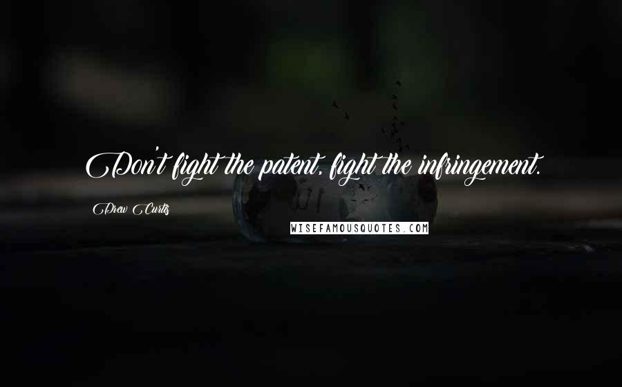 Drew Curtis Quotes: Don't fight the patent, fight the infringement.