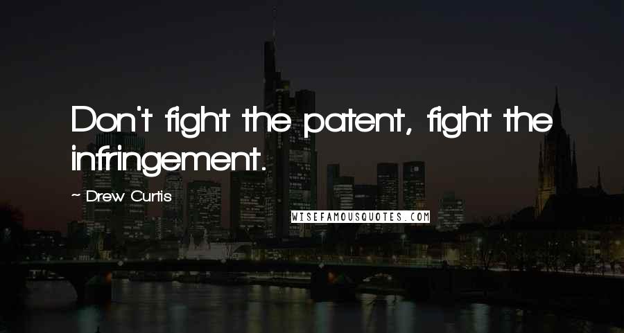 Drew Curtis Quotes: Don't fight the patent, fight the infringement.