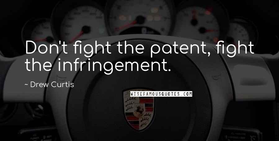 Drew Curtis Quotes: Don't fight the patent, fight the infringement.