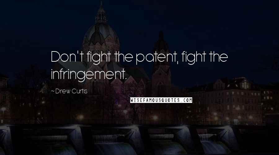 Drew Curtis Quotes: Don't fight the patent, fight the infringement.