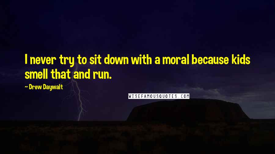 Drew Daywalt Quotes: I never try to sit down with a moral because kids smell that and run.