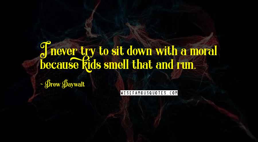 Drew Daywalt Quotes: I never try to sit down with a moral because kids smell that and run.