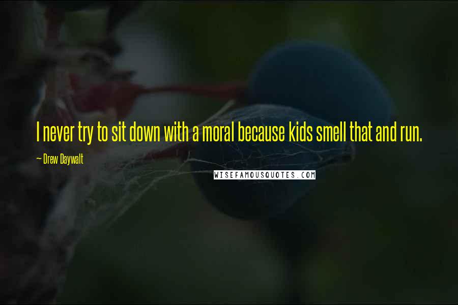Drew Daywalt Quotes: I never try to sit down with a moral because kids smell that and run.