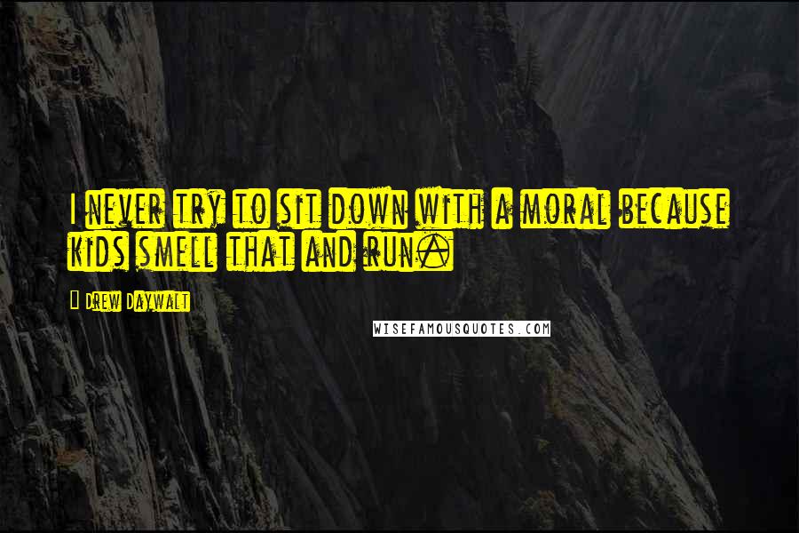 Drew Daywalt Quotes: I never try to sit down with a moral because kids smell that and run.