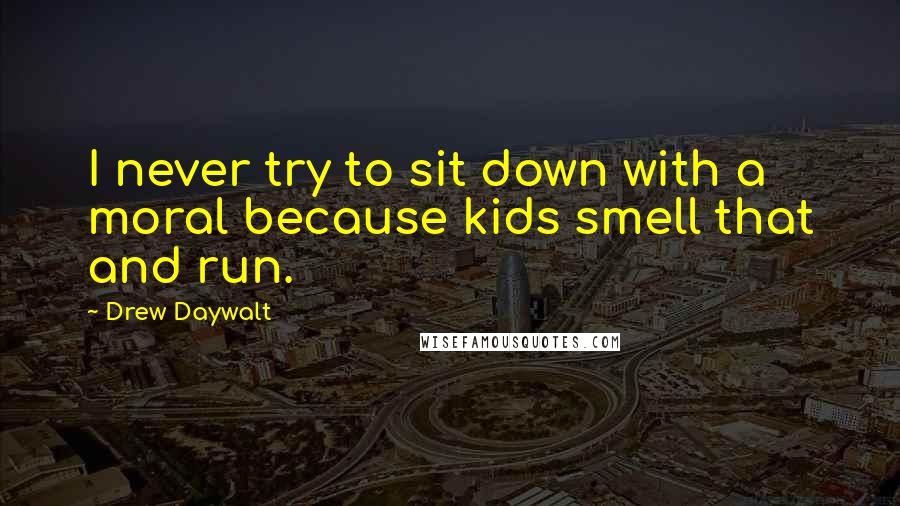 Drew Daywalt Quotes: I never try to sit down with a moral because kids smell that and run.