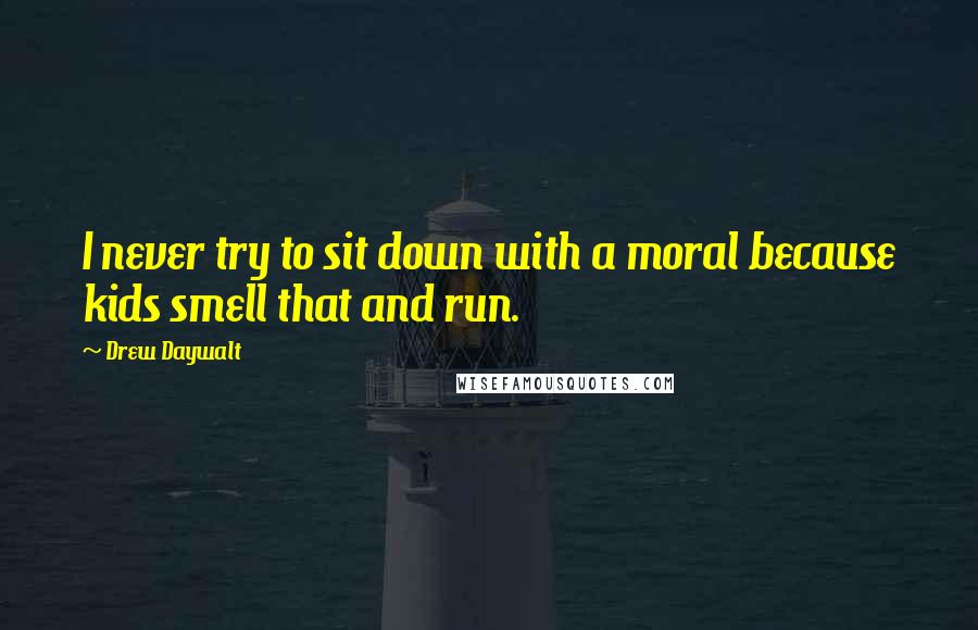Drew Daywalt Quotes: I never try to sit down with a moral because kids smell that and run.