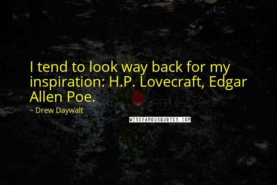 Drew Daywalt Quotes: I tend to look way back for my inspiration: H.P. Lovecraft, Edgar Allen Poe.