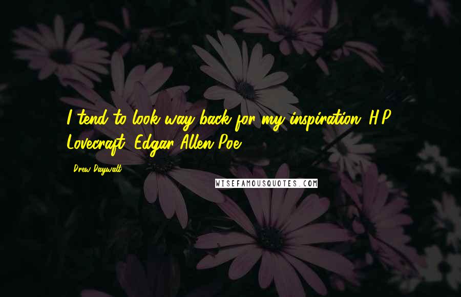 Drew Daywalt Quotes: I tend to look way back for my inspiration: H.P. Lovecraft, Edgar Allen Poe.