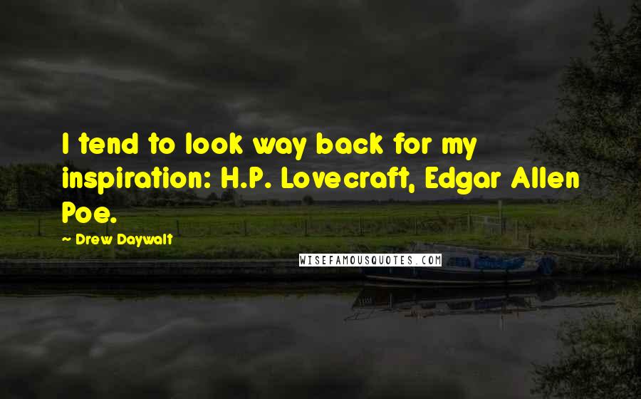 Drew Daywalt Quotes: I tend to look way back for my inspiration: H.P. Lovecraft, Edgar Allen Poe.