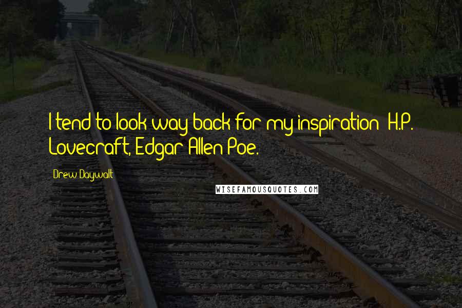 Drew Daywalt Quotes: I tend to look way back for my inspiration: H.P. Lovecraft, Edgar Allen Poe.