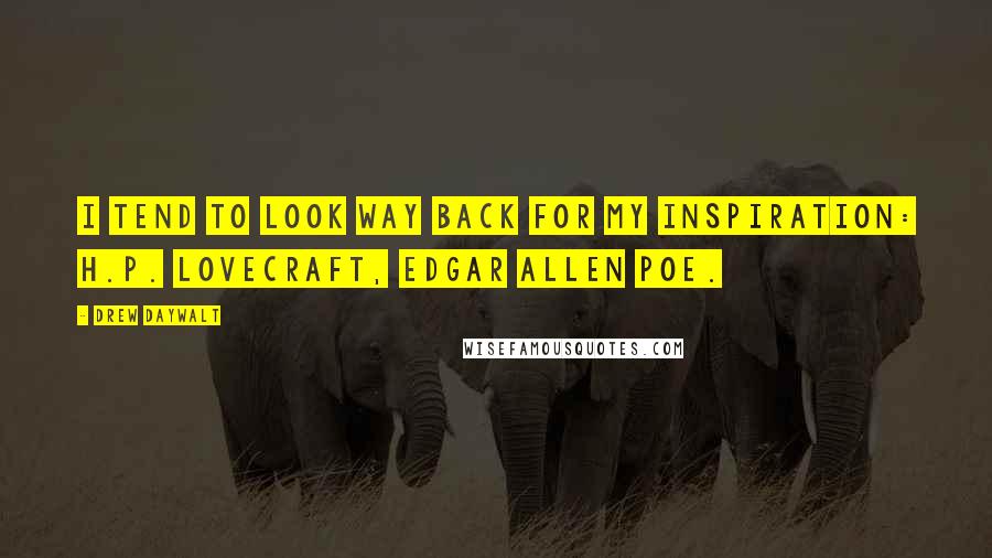 Drew Daywalt Quotes: I tend to look way back for my inspiration: H.P. Lovecraft, Edgar Allen Poe.