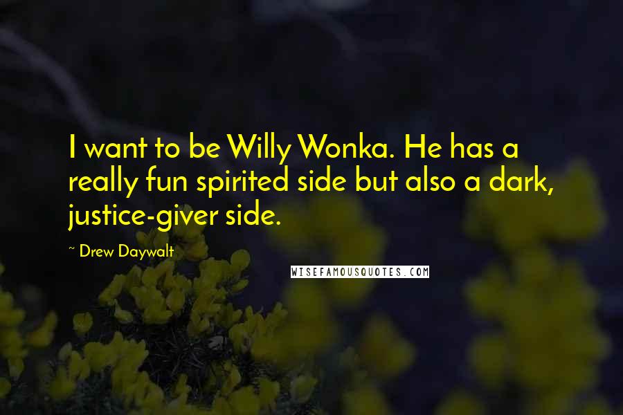 Drew Daywalt Quotes: I want to be Willy Wonka. He has a really fun spirited side but also a dark, justice-giver side.