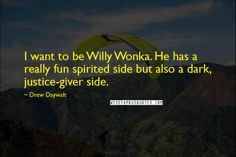 Drew Daywalt Quotes: I want to be Willy Wonka. He has a really fun spirited side but also a dark, justice-giver side.