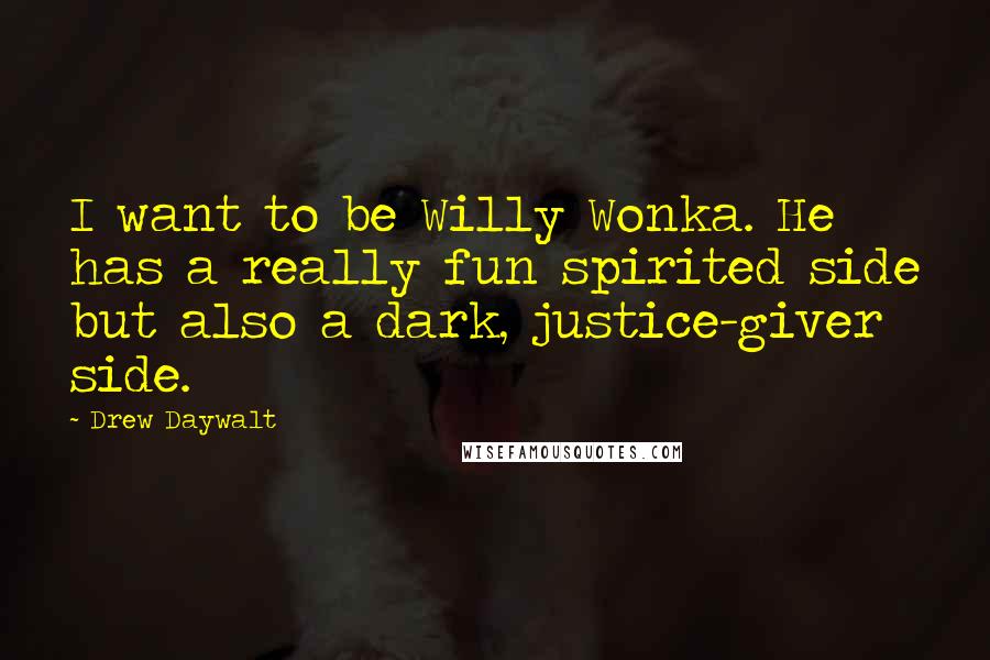 Drew Daywalt Quotes: I want to be Willy Wonka. He has a really fun spirited side but also a dark, justice-giver side.