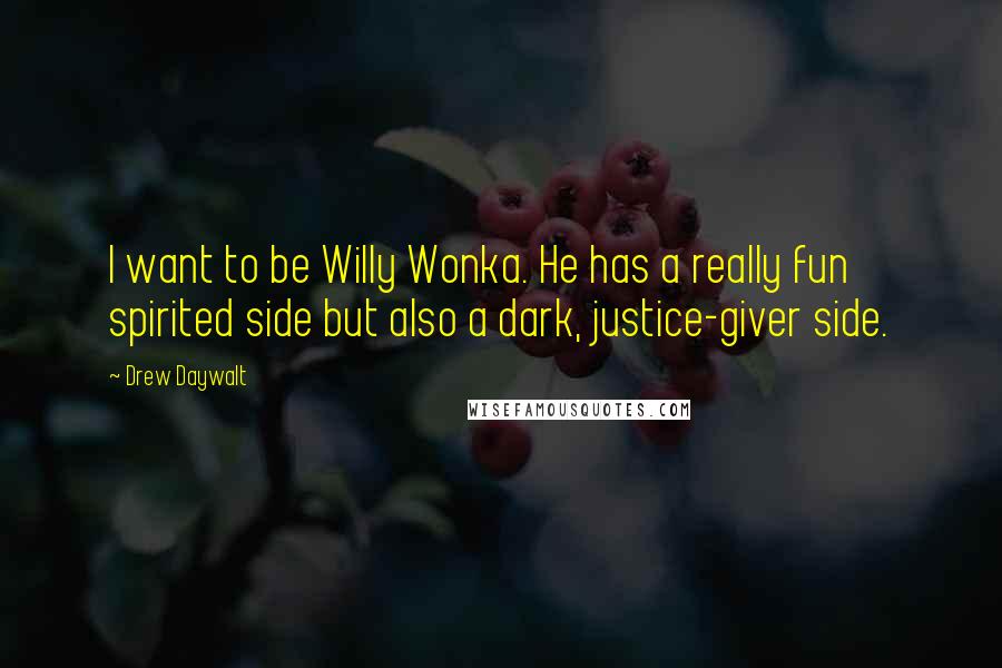 Drew Daywalt Quotes: I want to be Willy Wonka. He has a really fun spirited side but also a dark, justice-giver side.