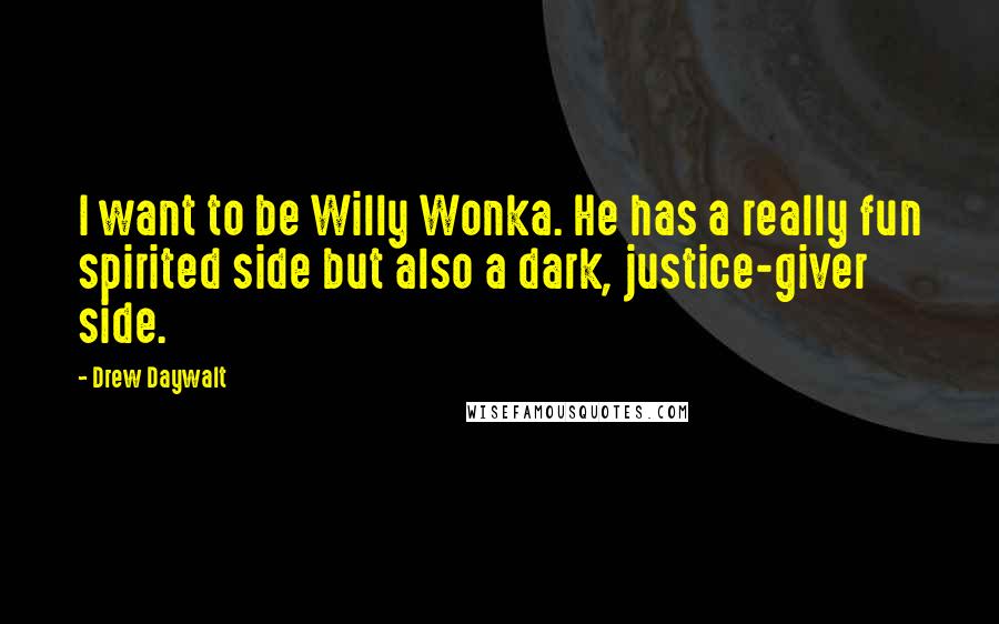 Drew Daywalt Quotes: I want to be Willy Wonka. He has a really fun spirited side but also a dark, justice-giver side.