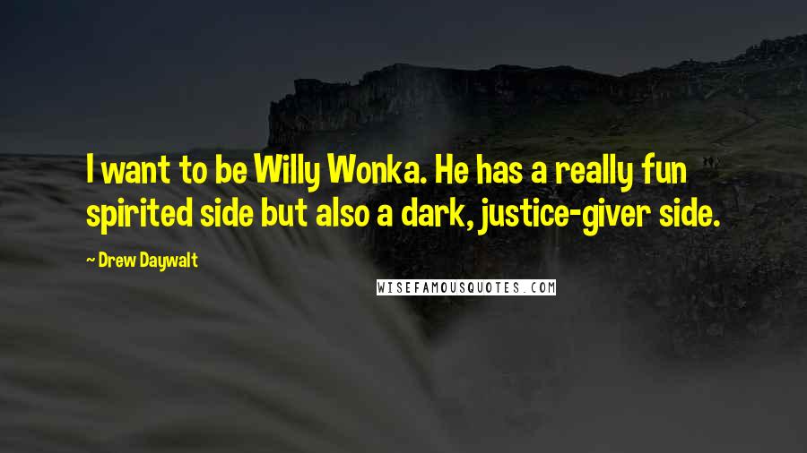 Drew Daywalt Quotes: I want to be Willy Wonka. He has a really fun spirited side but also a dark, justice-giver side.