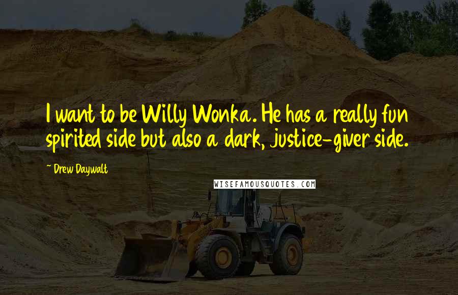 Drew Daywalt Quotes: I want to be Willy Wonka. He has a really fun spirited side but also a dark, justice-giver side.