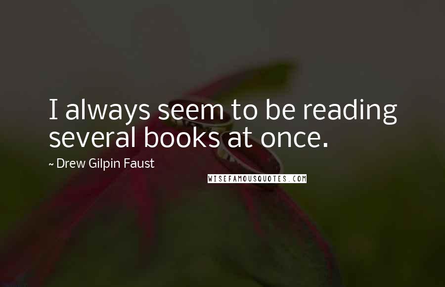 Drew Gilpin Faust Quotes: I always seem to be reading several books at once.