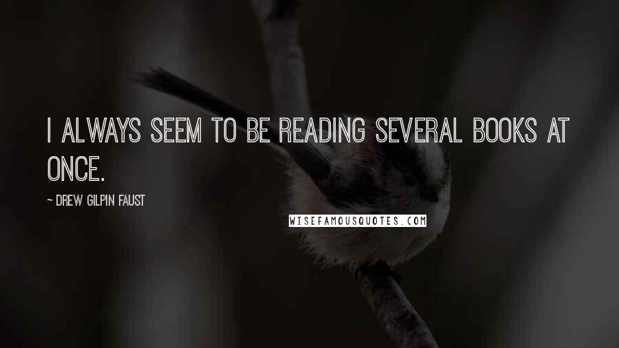 Drew Gilpin Faust Quotes: I always seem to be reading several books at once.