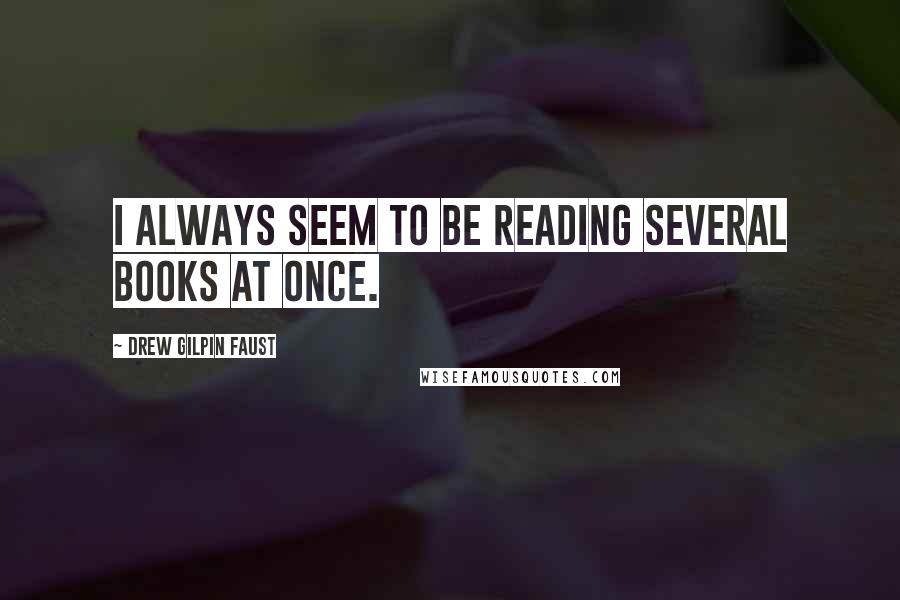 Drew Gilpin Faust Quotes: I always seem to be reading several books at once.