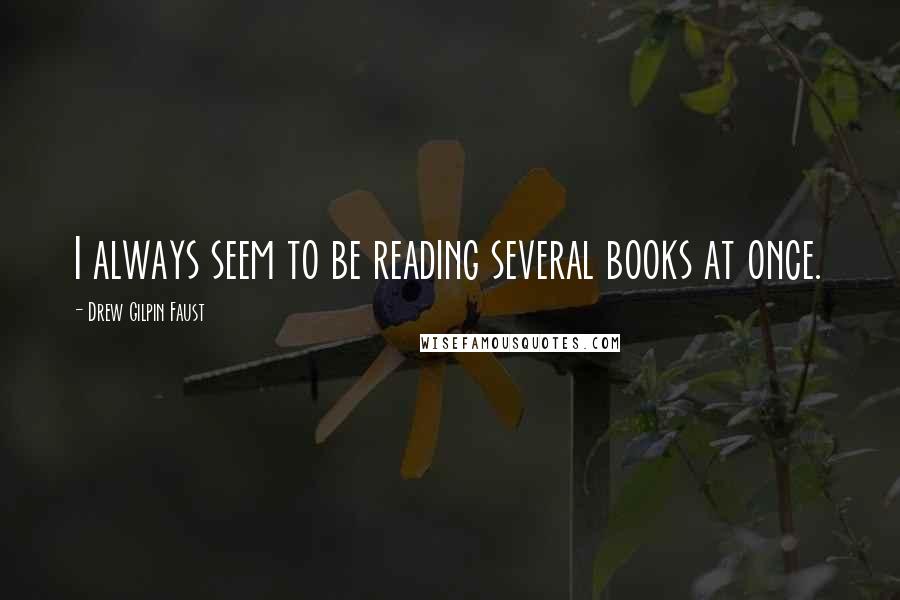 Drew Gilpin Faust Quotes: I always seem to be reading several books at once.