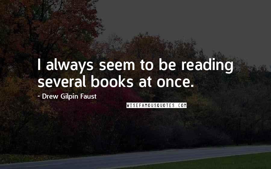 Drew Gilpin Faust Quotes: I always seem to be reading several books at once.