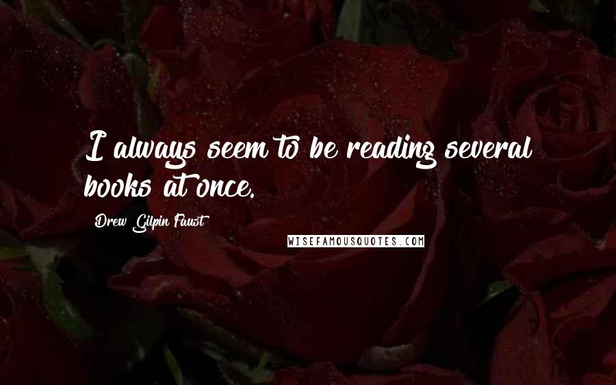 Drew Gilpin Faust Quotes: I always seem to be reading several books at once.