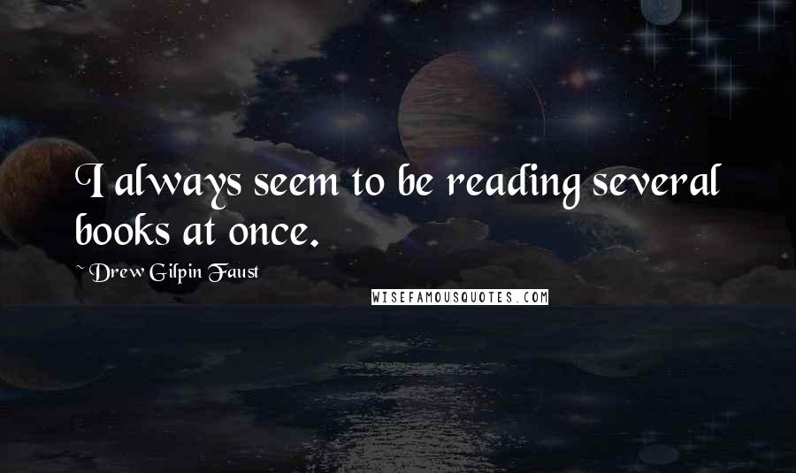 Drew Gilpin Faust Quotes: I always seem to be reading several books at once.