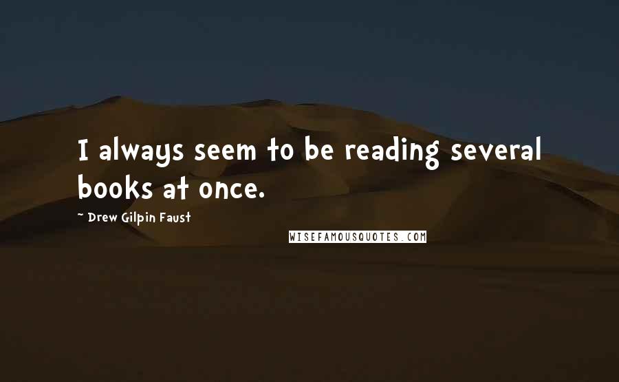 Drew Gilpin Faust Quotes: I always seem to be reading several books at once.