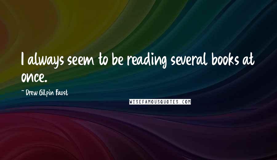 Drew Gilpin Faust Quotes: I always seem to be reading several books at once.