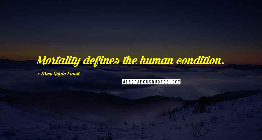 Drew Gilpin Faust Quotes: Mortality defines the human condition.