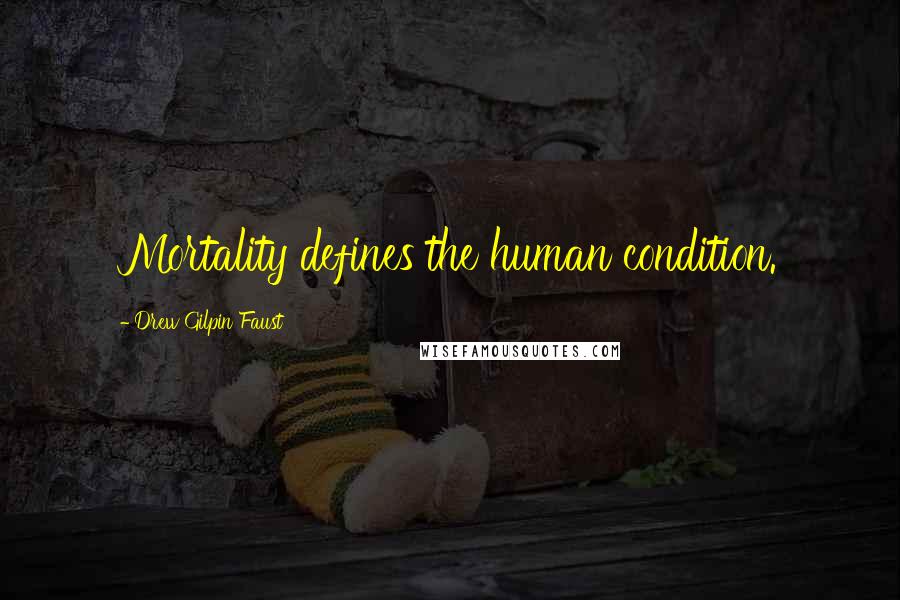 Drew Gilpin Faust Quotes: Mortality defines the human condition.