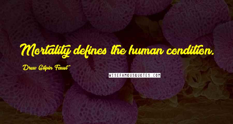 Drew Gilpin Faust Quotes: Mortality defines the human condition.