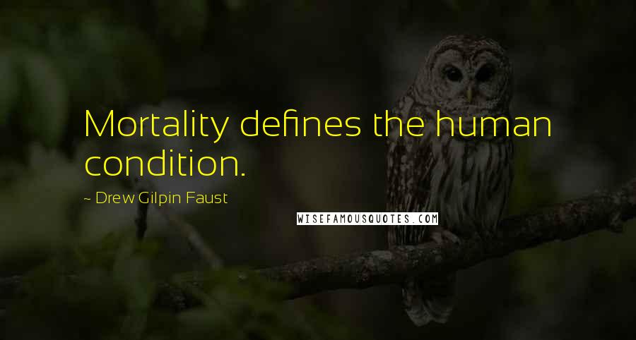 Drew Gilpin Faust Quotes: Mortality defines the human condition.