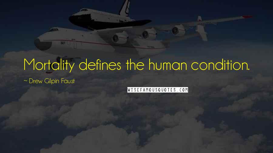 Drew Gilpin Faust Quotes: Mortality defines the human condition.