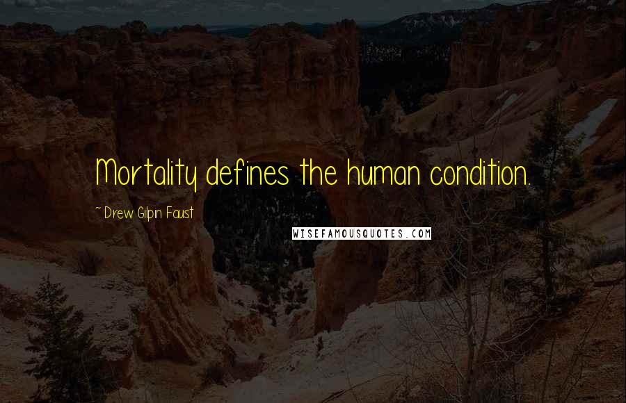 Drew Gilpin Faust Quotes: Mortality defines the human condition.