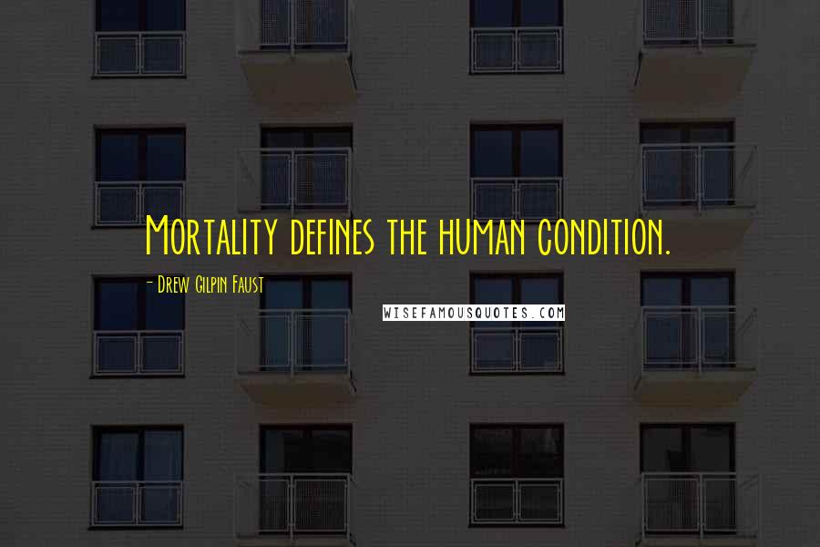 Drew Gilpin Faust Quotes: Mortality defines the human condition.