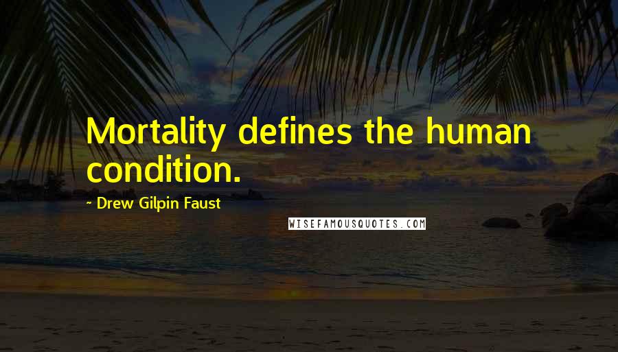 Drew Gilpin Faust Quotes: Mortality defines the human condition.