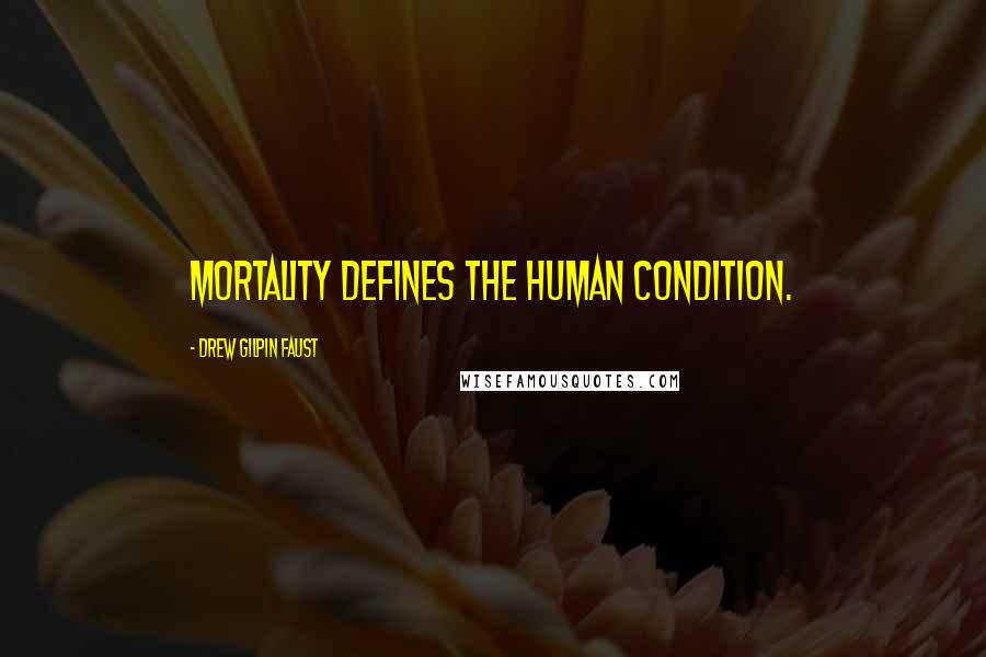 Drew Gilpin Faust Quotes: Mortality defines the human condition.
