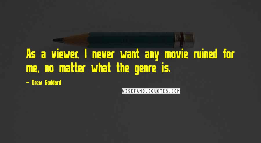 Drew Goddard Quotes: As a viewer, I never want any movie ruined for me, no matter what the genre is.