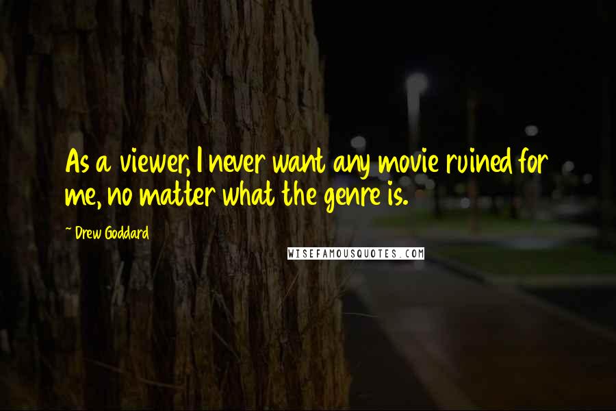 Drew Goddard Quotes: As a viewer, I never want any movie ruined for me, no matter what the genre is.