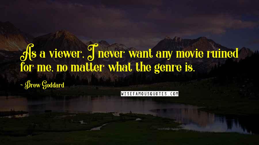 Drew Goddard Quotes: As a viewer, I never want any movie ruined for me, no matter what the genre is.