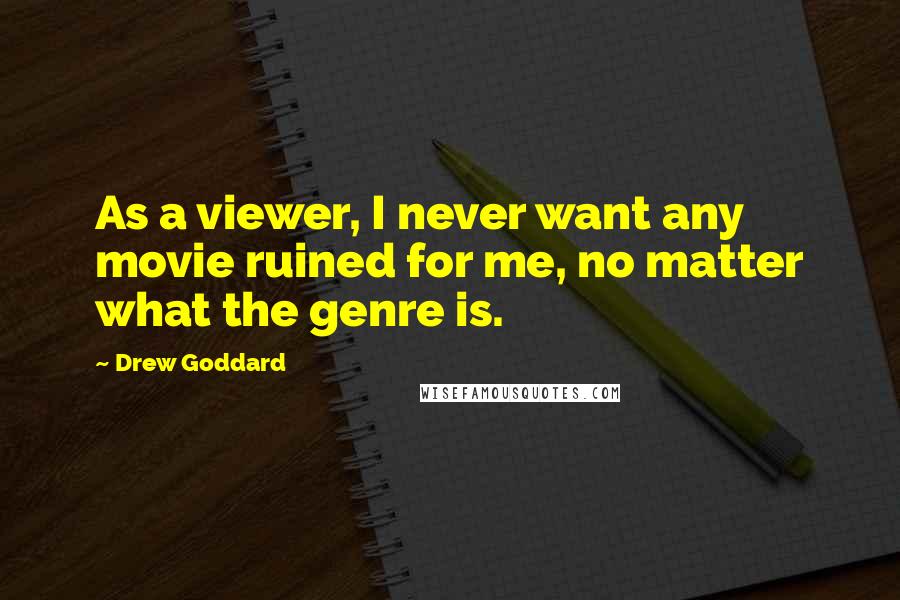 Drew Goddard Quotes: As a viewer, I never want any movie ruined for me, no matter what the genre is.